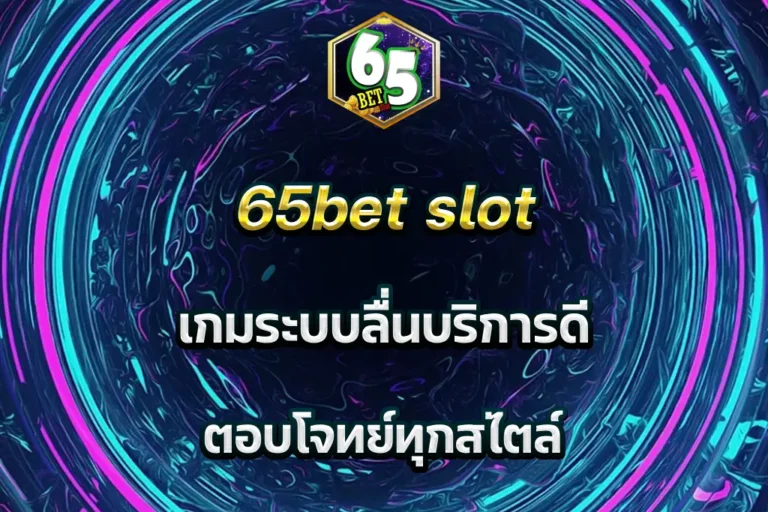 65bet slot เกมระบบลื่นบริการดี ตอบโจทย์ทุกสไตล์