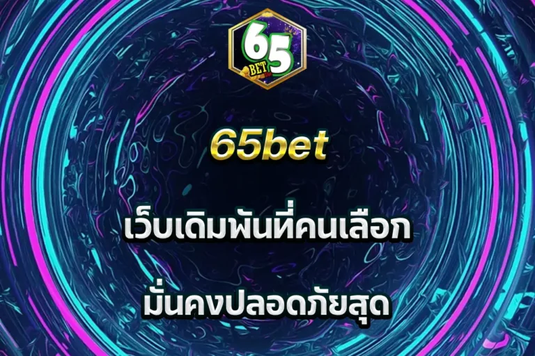 65bet เว็บเดิมพันที่คนเลือก มั่นคงปลอดภัยสุด